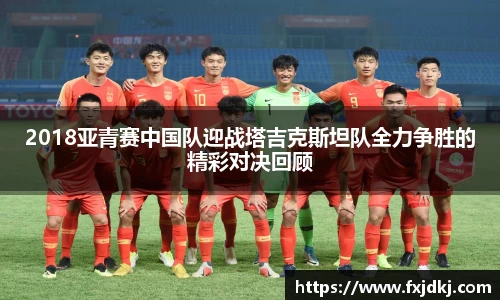 2018亚青赛中国队迎战塔吉克斯坦队全力争胜的精彩对决回顾