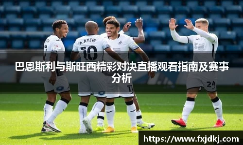 巴恩斯利与斯旺西精彩对决直播观看指南及赛事分析